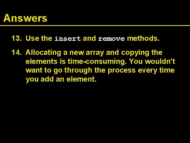 Answers 13. Use the insert and remove methods. 14. Allocating a new array and