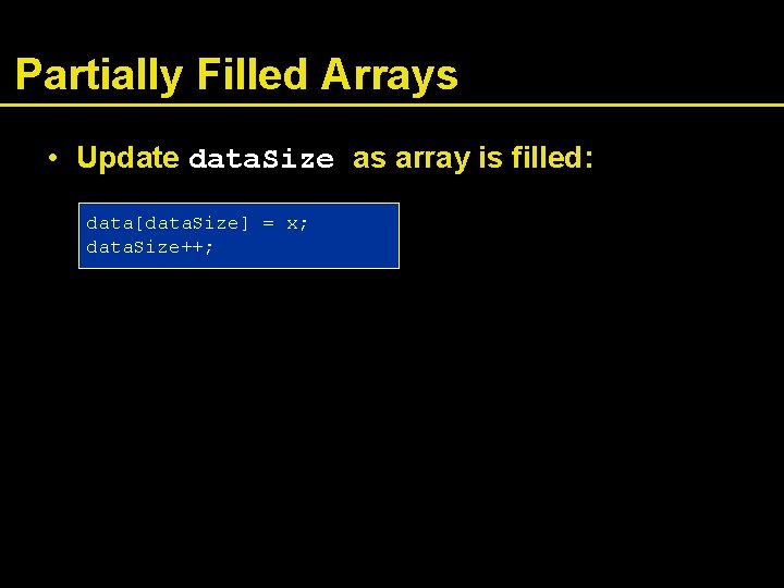 Partially Filled Arrays • Update data. Size as array is filled: data[data. Size] =