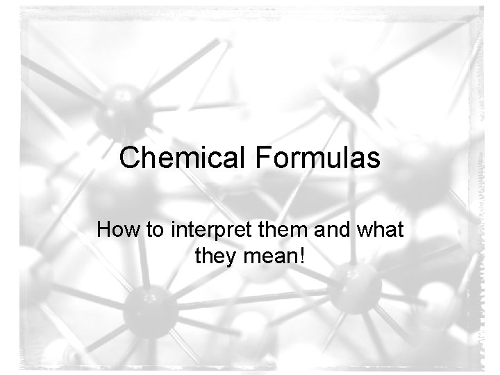 Chemical Formulas How to interpret them and what they mean! Chemical Formulas How to interpret them and what they mean!