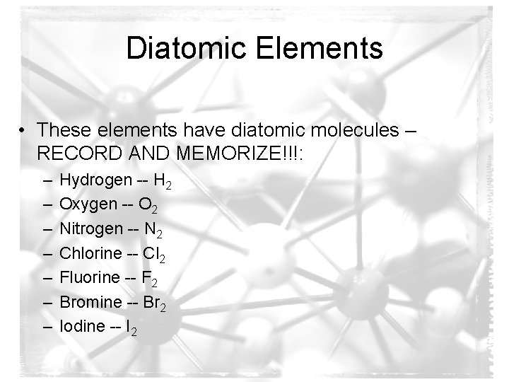 Diatomic Elements • These elements have diatomic molecules – RECORD AND MEMORIZE!!!: – –