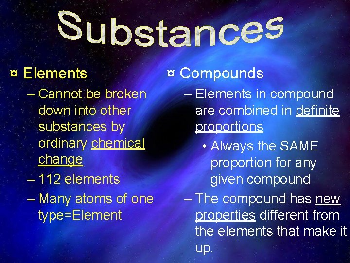¤ Elements – Cannot be broken down into other substances by ordinary chemical change ¤ Elements – Cannot be broken down into other substances by ordinary chemical change