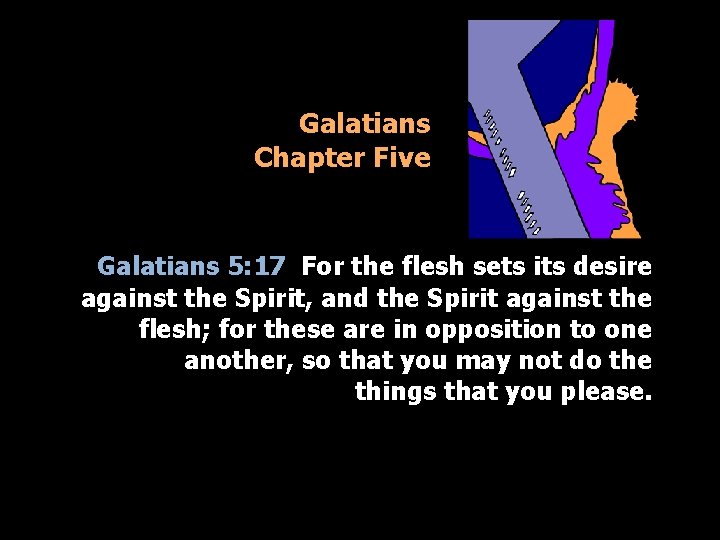 Galatians Chapter Five Galatians 5: 17 For the flesh sets its desire against the