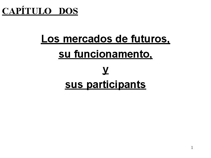 CAPÍTULO DOS Los mercados de futuros, su funcionamento, y sus participants 1 