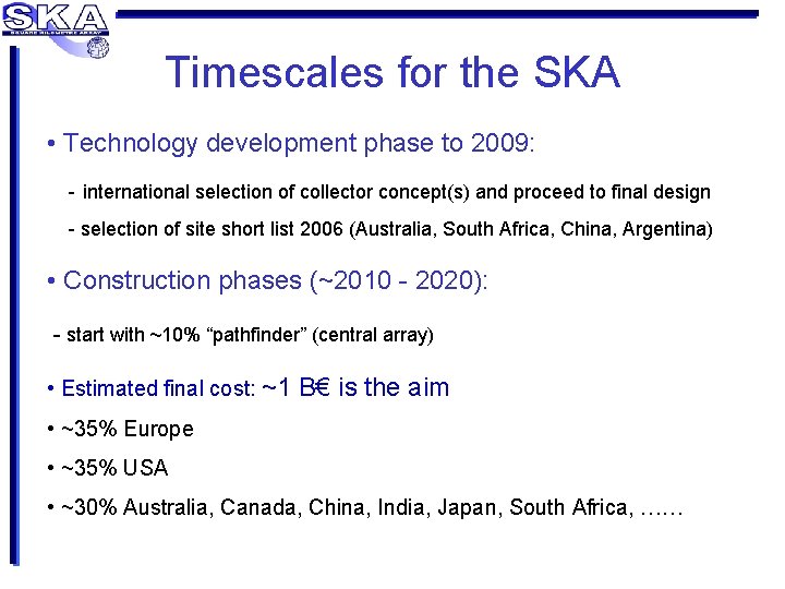 Timescales for the SKA • Technology development phase to 2009: - international selection of