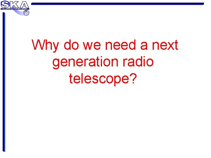 Why do we need a next generation radio telescope? 