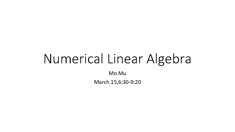 Numerical Linear Algebra Mo Mu March 15, 6: 30 -9: 20 