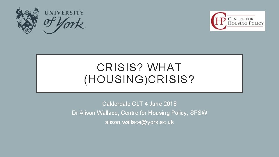CRISIS? WHAT (HOUSING)CRISIS? Calderdale CLT 4 June 2018 Dr Alison Wallace, Centre for Housing