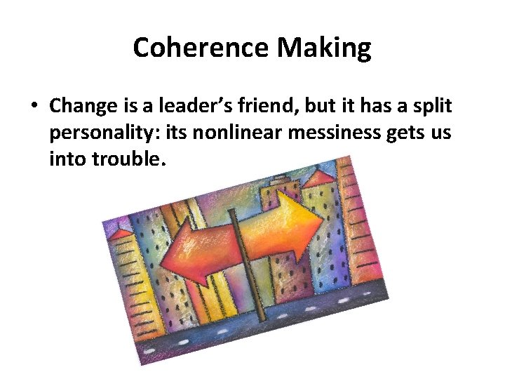 Coherence Making • Change is a leader’s friend, but it has a split personality: Coherence Making • Change is a leader’s friend, but it has a split personality: