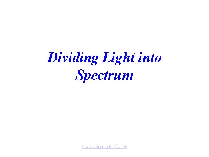 Dividing Light into Spectrum www. assignmentpoint. com 