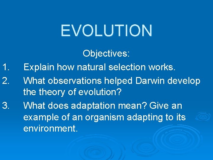EVOLUTION 1. 2. 3. Objectives: Explain how natural selection works. What observations helped Darwin
