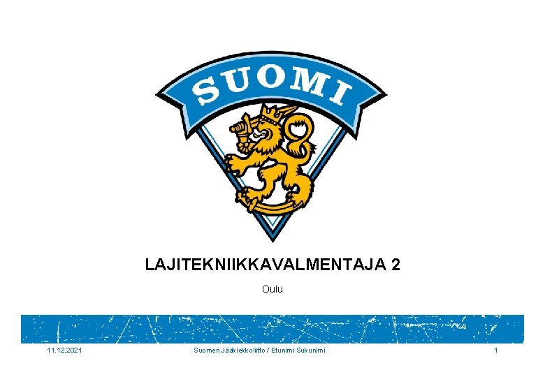 LAJITEKNIIKKAVALMENTAJA 2 Oulu 11. 12. 2021 Suomen Jääkiekkoliitto / Etunimi Sukunimi 1 