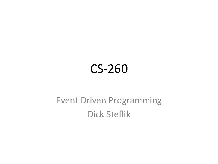 CS-260 Event Driven Programming Dick Steflik 