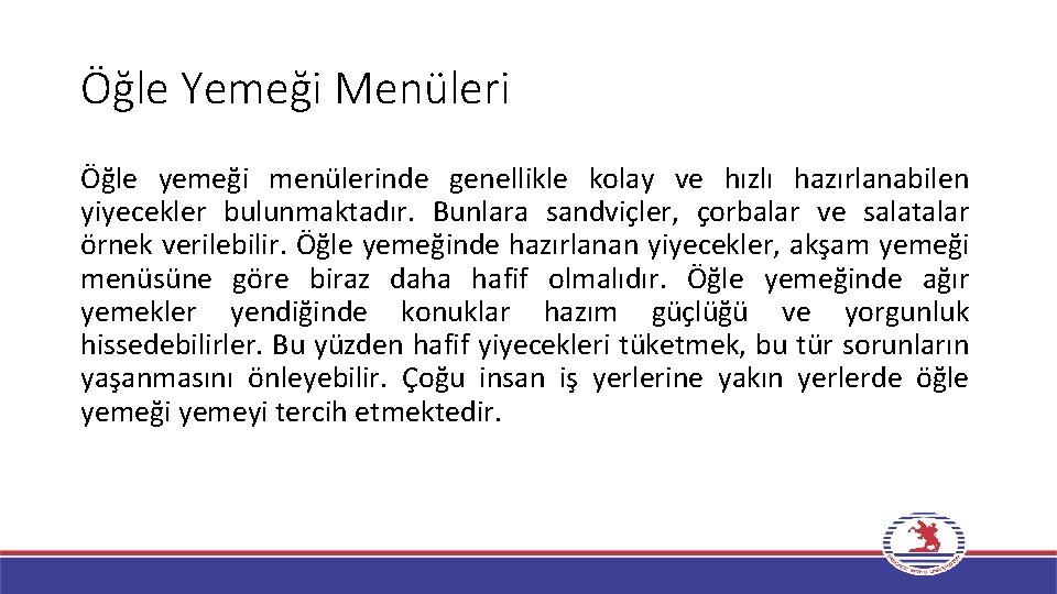 Öğle Yemeği Menüleri Öğle yemeği menülerinde genellikle kolay ve hızlı hazırlanabilen yiyecekler bulunmaktadır. Bunlara