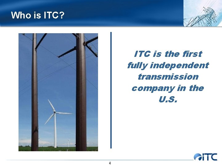Who is ITC? ITC is the first fully independent transmission company in the U.
