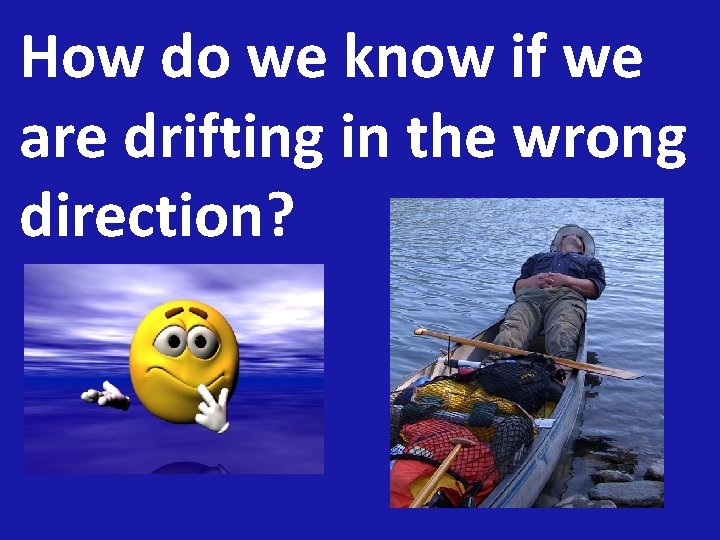 How do we know if we are drifting in the wrong direction? 