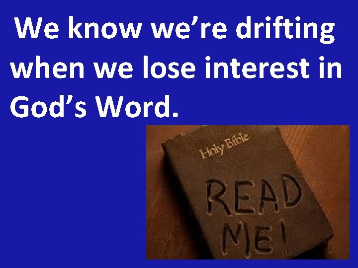 We know we’re drifting when we lose interest in God’s Word. 