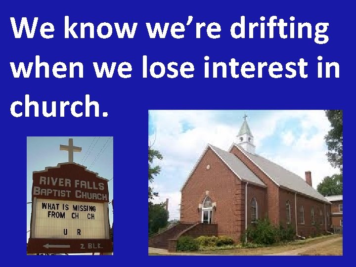 We know we’re drifting when we lose interest in church. 