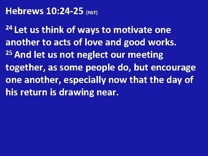 Hebrews 10: 24 -25 (NLT) 24 Let us think of ways to motivate one