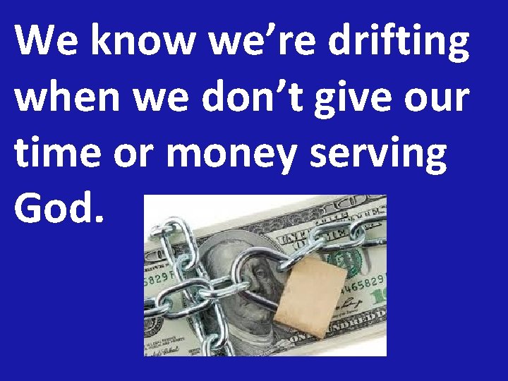 We know we’re drifting when we don’t give our time or money serving God.