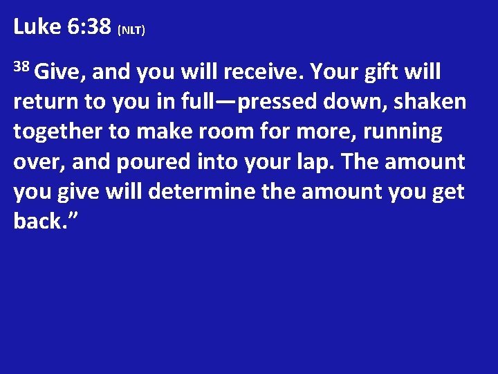 Luke 6: 38 (NLT) 38 Give, and you will receive. Your gift will return