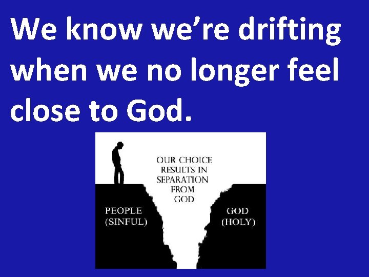 We know we’re drifting when we no longer feel close to God. 