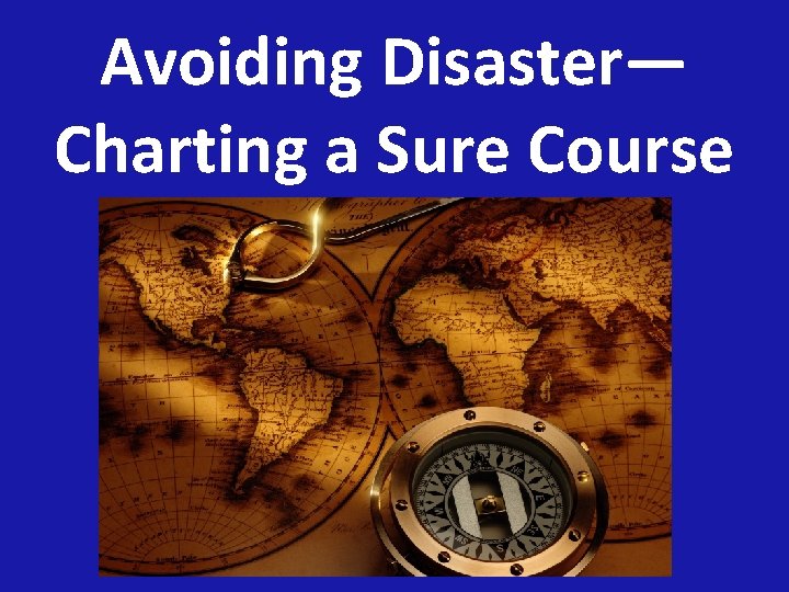 Avoiding Disaster— Charting a Sure Course 