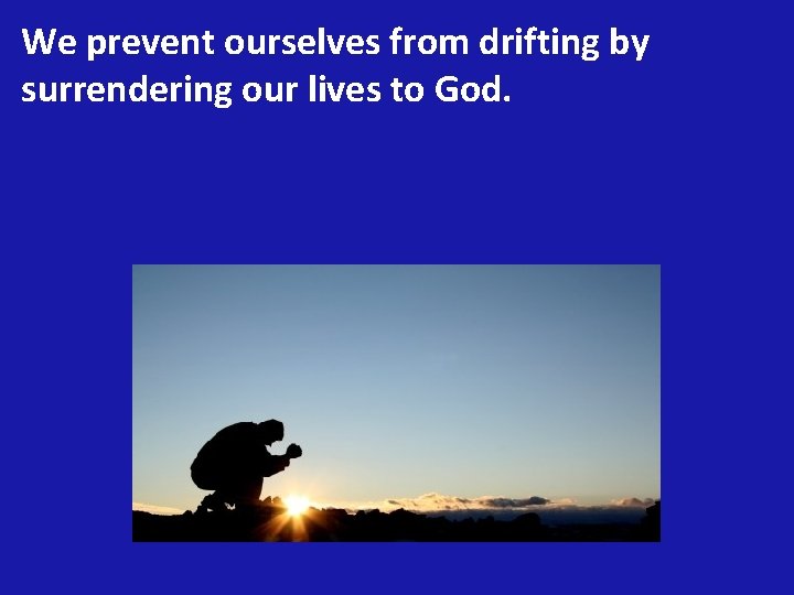We prevent ourselves from drifting by surrendering our lives to God. 