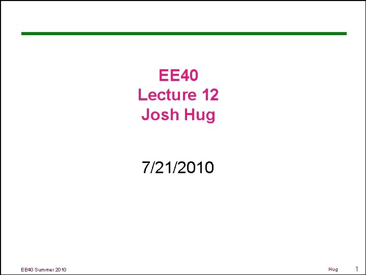 EE 40 Lecture 12 Josh Hug 7/21/2010 EE 40 Summer 2010 Hug 1 