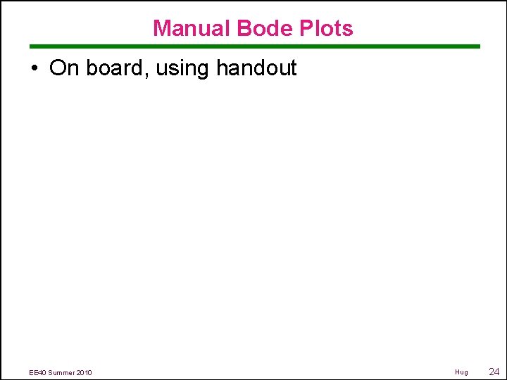 Manual Bode Plots • On board, using handout EE 40 Summer 2010 Hug 24
