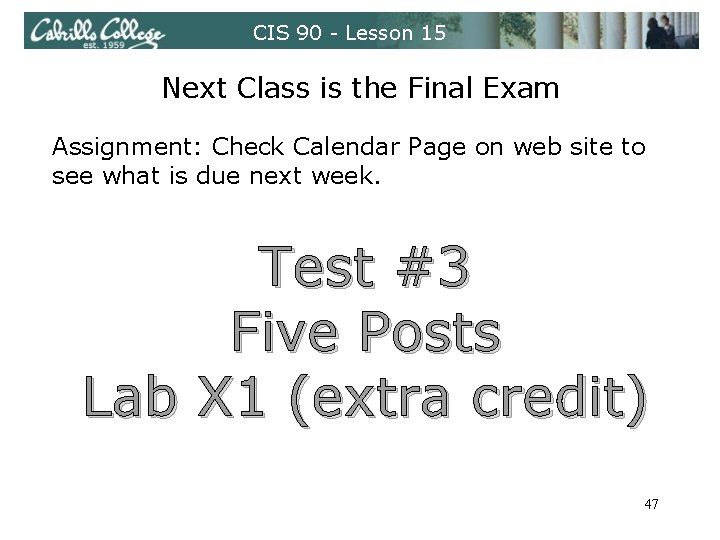 CIS 90 - Lesson 15 Next Class is the Final Exam Assignment: Check Calendar