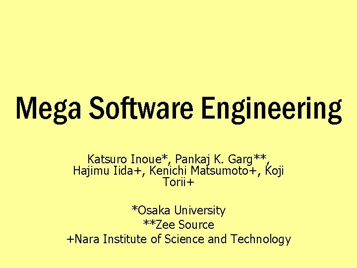 Mega Software Engineering Katsuro Inoue*, Pankaj K. Garg**, Hajimu Iida+, Kenichi Matsumoto+, Koji Torii+