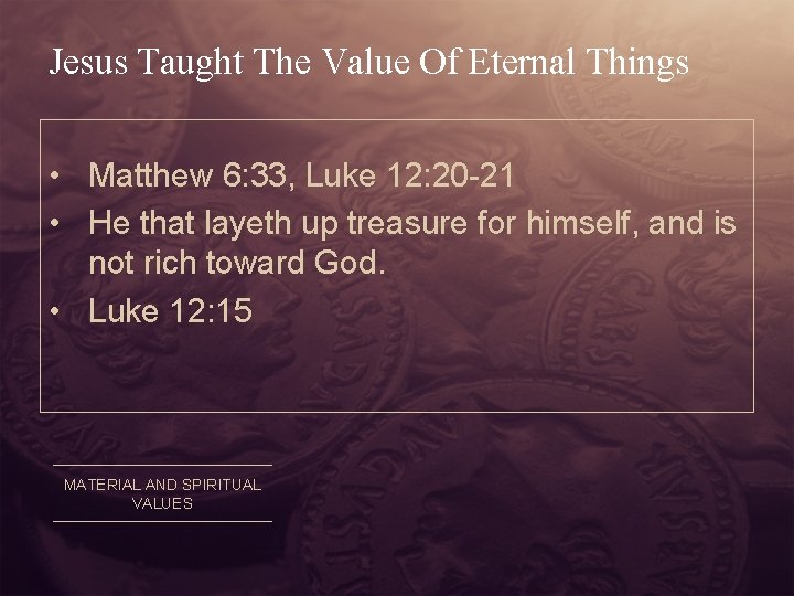 Jesus Taught The Value Of Eternal Things • Matthew 6: 33, Luke 12: 20