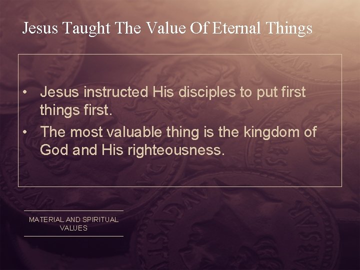 Jesus Taught The Value Of Eternal Things • Jesus instructed His disciples to put