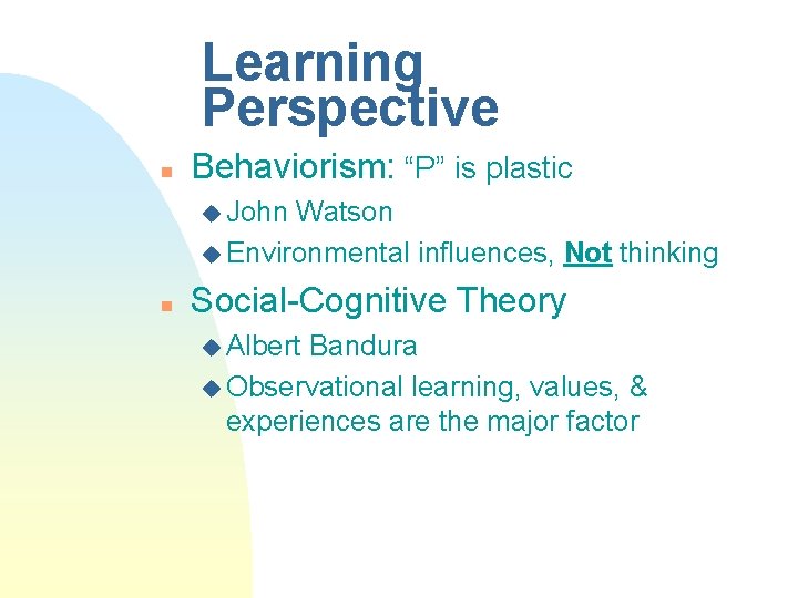Learning Perspective n Behaviorism: “P” is plastic u John Watson u Environmental influences, Not