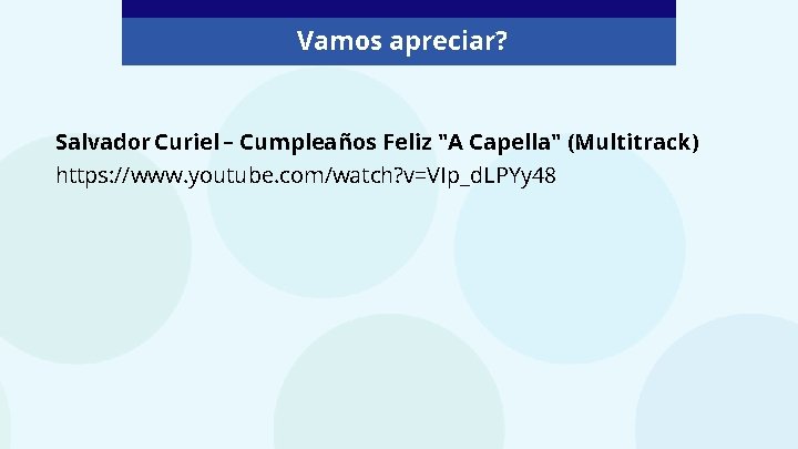 Vamos apreciar? Salvador Curiel – Cumpleaños Feliz "A Capella" (Multitrack) https: //www. youtube. com/watch?