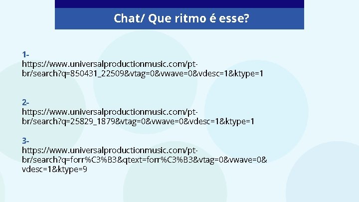 Chat/ Que ritmo é esse? 1 https: //www. universalproductionmusic. com/ptbr/search? q=850431_22509&vtag=0&vwave=0&vdesc=1&ktype=1 2 https: //www.