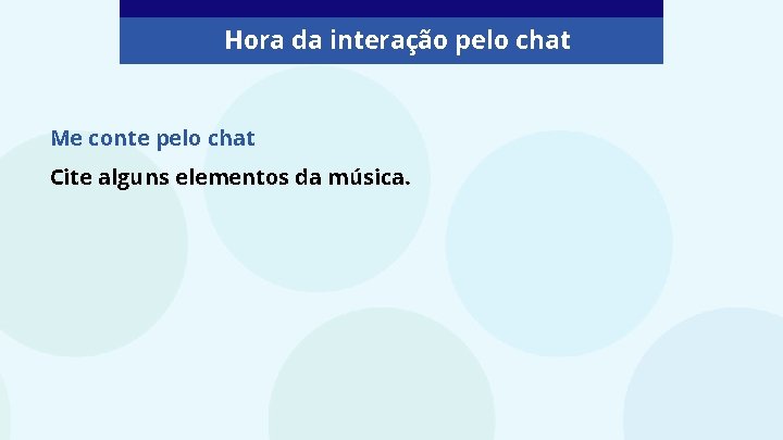 Hora da interação pelo chat Me conte pelo chat Cite alguns elementos da música.