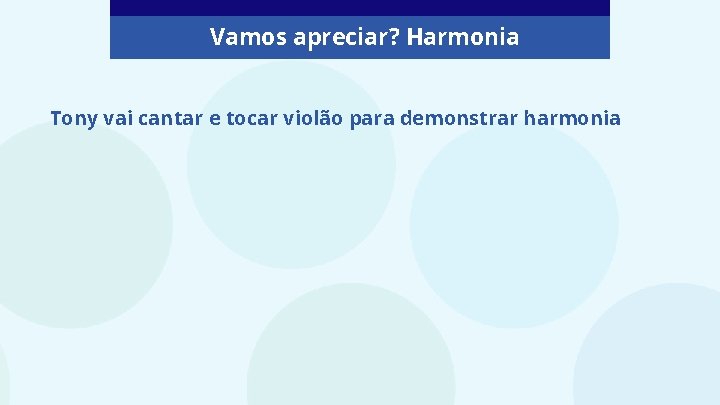 Vamos apreciar? Harmonia Tony vai cantar e tocar violão para demonstrar harmonia 