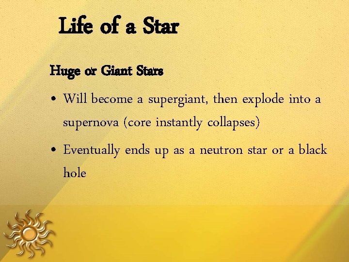Life of a Star Huge or Giant Stars • Will become a supergiant, then