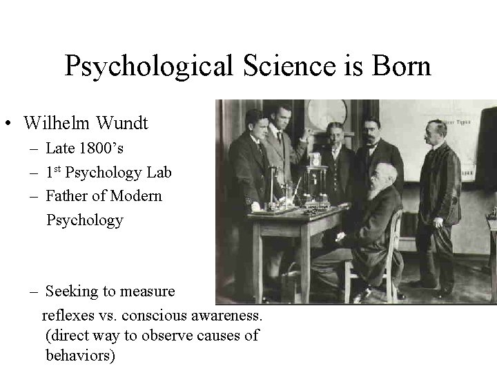 Psychological Science is Born • Wilhelm Wundt – Late 1800’s – 1 st Psychology
