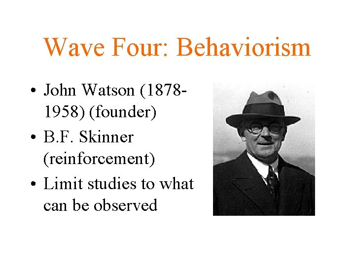 Wave Four: Behaviorism • John Watson (18781958) (founder) • B. F. Skinner (reinforcement) •