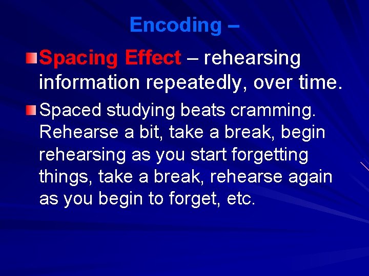 Encoding – Spacing Effect – rehearsing information repeatedly, over time. Spaced studying beats cramming.