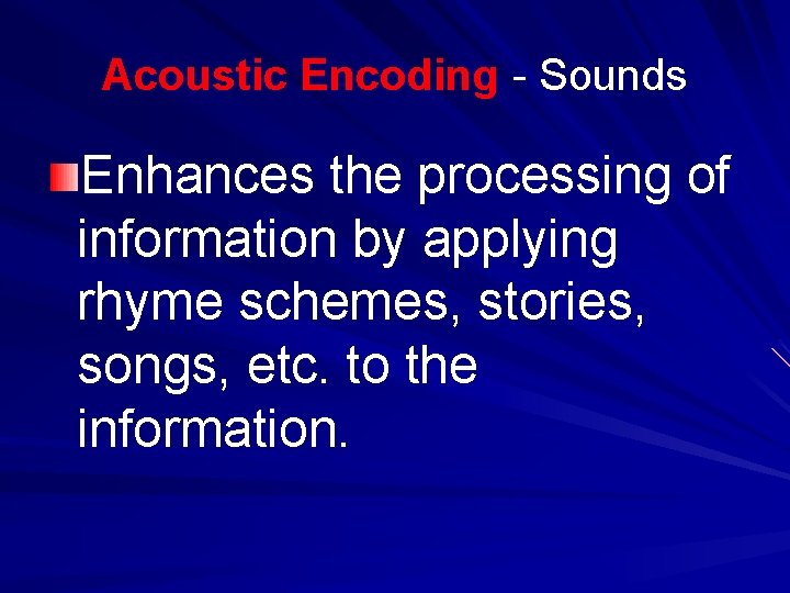 Acoustic Encoding - Sounds Enhances the processing of information by applying rhyme schemes, stories,