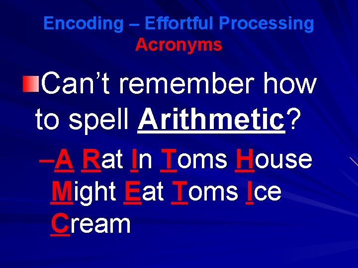 Encoding – Effortful Processing Acronyms Can’t remember how to spell Arithmetic? –A Rat In