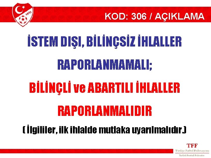 KOD: 306 / AÇIKLAMA İSTEM DIŞI, BİLİNÇSİZ İHLALLER RAPORLANMAMALI; BİLİNÇLİ ve ABARTILI İHLALLER RAPORLANMALIDIR