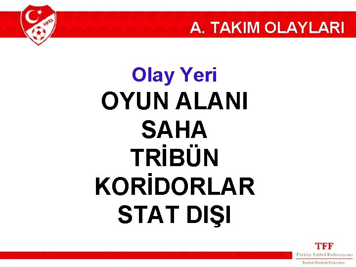 A. TAKIM OLAYLARI Olay Yeri OYUN ALANI SAHA TRİBÜN KORİDORLAR STAT DIŞI 