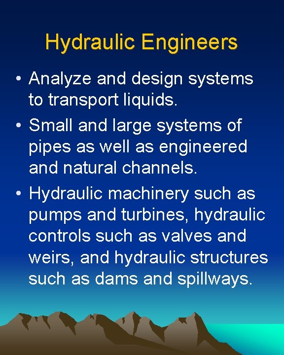 Hydraulic Engineers • Analyze and design systems to transport liquids. • Small and large