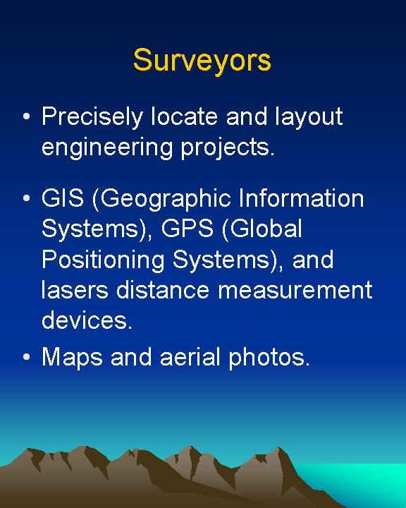 Surveyors • Precisely locate and layout engineering projects. • GIS (Geographic Information Systems), GPS
