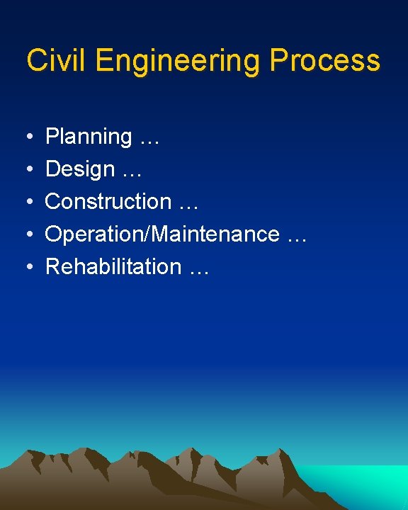 Civil Engineering Process • • • Planning … Design … Construction … Operation/Maintenance …
