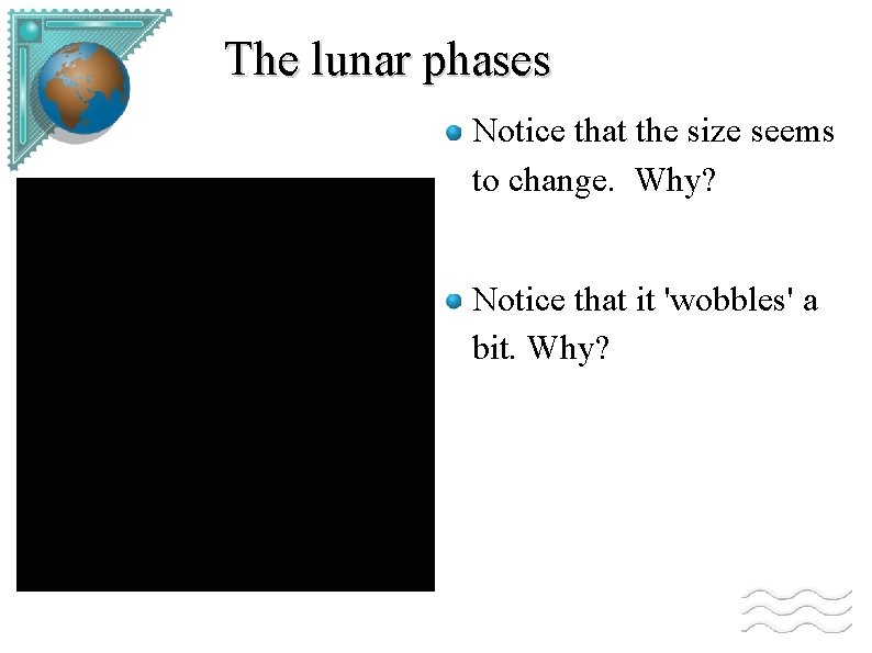 The lunar phases Notice that the size seems to change. Why? Notice that it